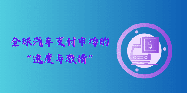 全球汽车支付市场的“速度与激情”