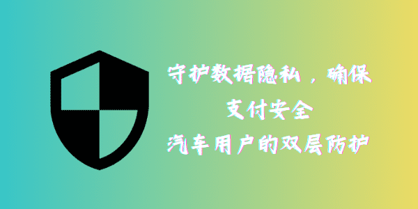 守护数据隐私，确保支付安全：汽车用户的双层防护