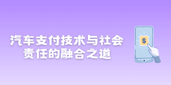 汽车支付技术与社会责任的融合之道