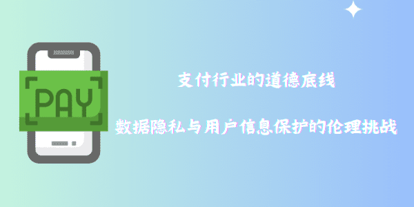 支付行业的道德底线：数据隐私与用户信息保护的伦理挑战