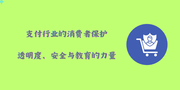 支付行业的消费者保护：透明度、安全与教育的力量